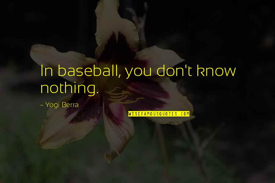 Monadism Quotes By Yogi Berra: In baseball, you don't know nothing.