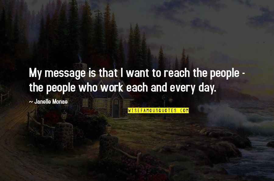Monae Quotes By Janelle Monae: My message is that I want to reach Monae Quotes By Janelle Monae: My message is that I want to reach