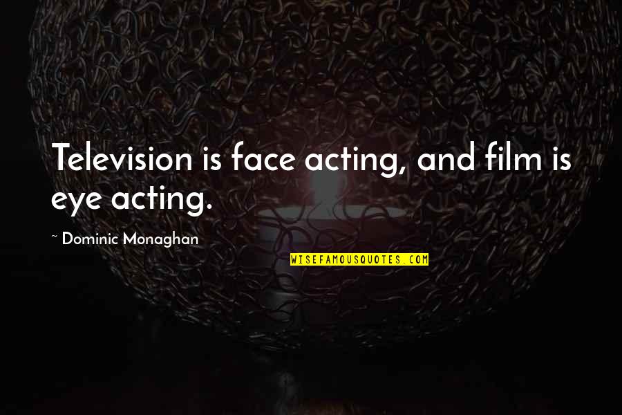 Monaghan Quotes By Dominic Monaghan: Television is face acting, and film is eye