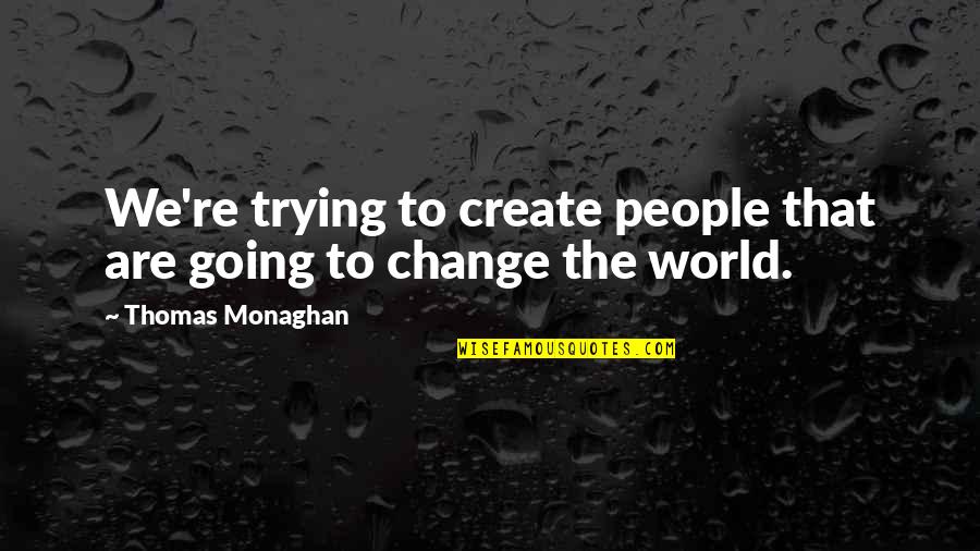 Monaghan Quotes By Thomas Monaghan: We're trying to create people that are going
