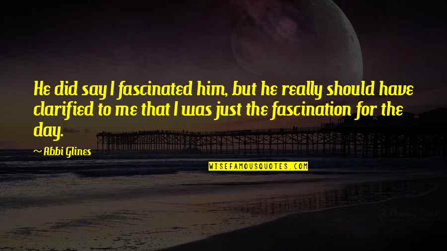 Monagons Pancake Quotes By Abbi Glines: He did say I fascinated him, but he Monagons Pancake Quotes By Abbi Glines: He did say I fascinated him, but he