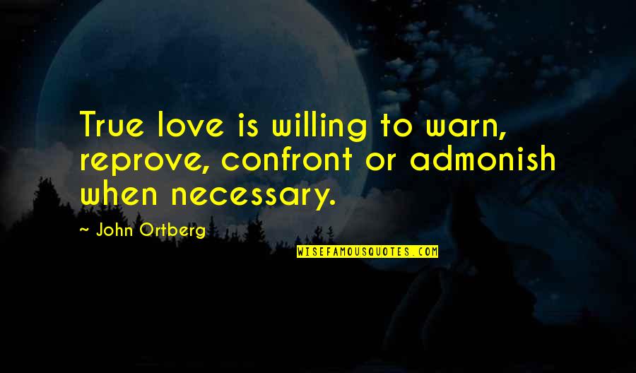 Monahan Papers Quotes By John Ortberg: True love is willing to warn, reprove, confront