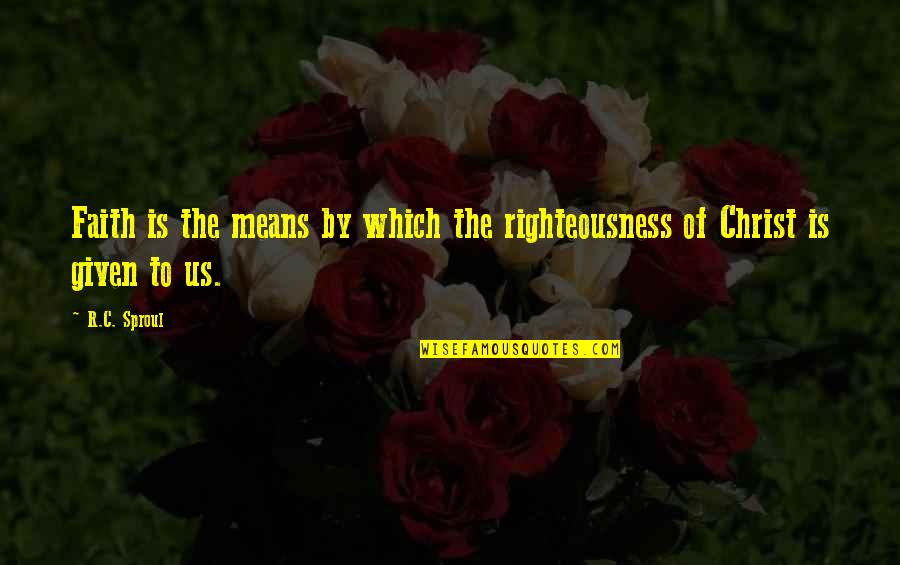 Monahan Papers Quotes By R.C. Sproul: Faith is the means by which the righteousness
