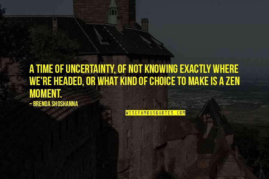Monahwee Quotes By Brenda Shoshanna: A time of uncertainty, of not knowing exactly Monahwee Quotes By Brenda Shoshanna: A time of uncertainty, of not knowing exactly