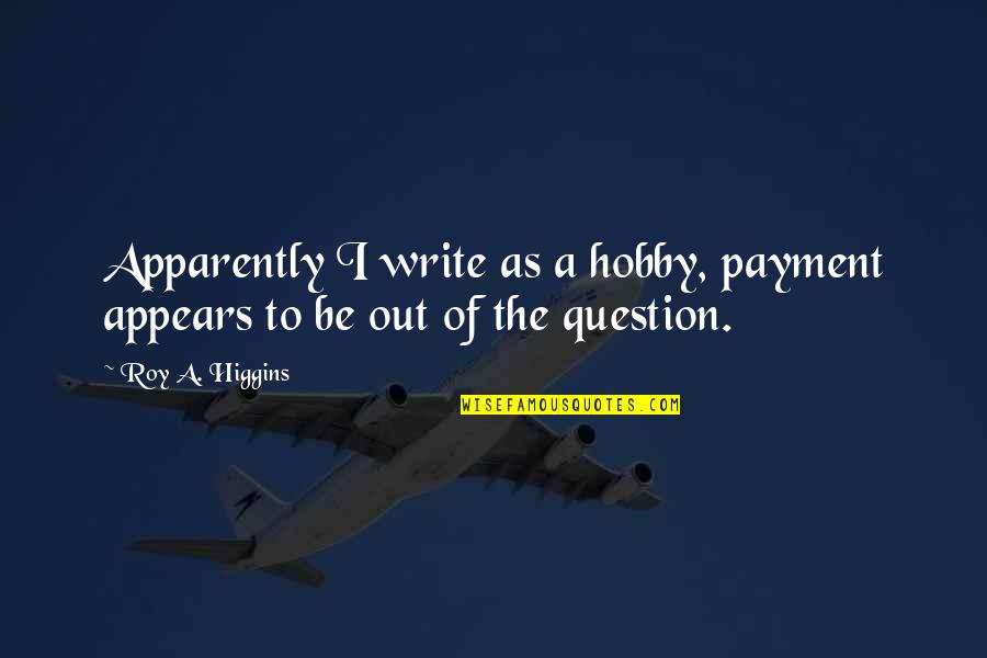 Monahwee Quotes By Roy A. Higgins: Apparently I write as a hobby, payment appears