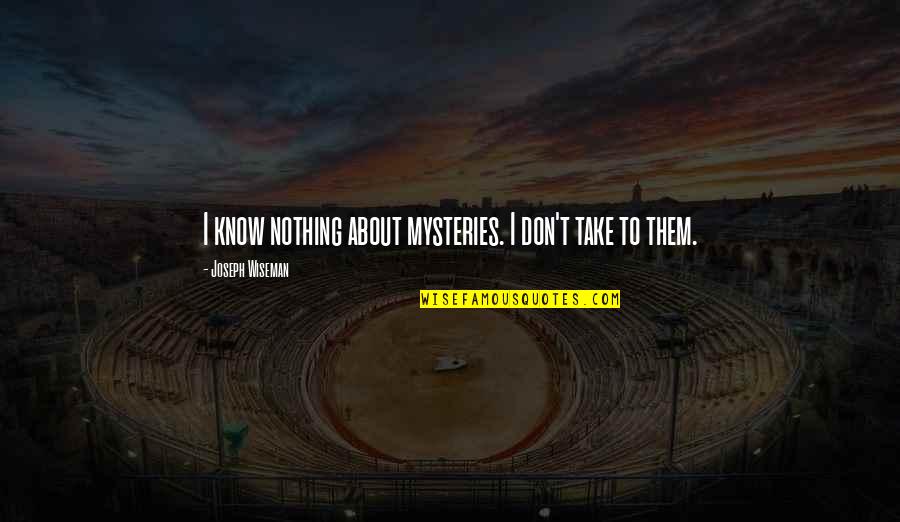 Monaka Vs Hit Quotes By Joseph Wiseman: I know nothing about mysteries. I don't take Monaka Vs Hit Quotes By Joseph Wiseman: I know nothing about mysteries. I don't take