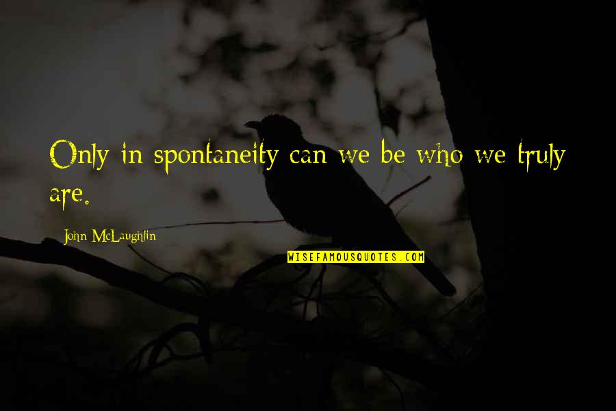 Monami Construction Quotes By John McLaughlin: Only in spontaneity can we be who we Monami Construction Quotes By John McLaughlin: Only in spontaneity can we be who we