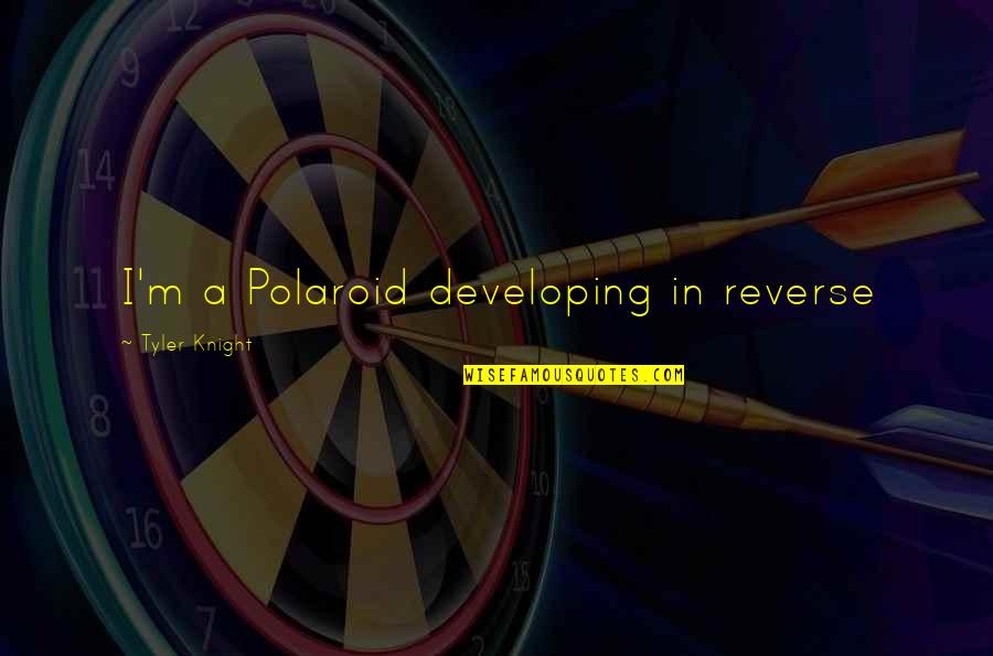 Monami Construction Quotes By Tyler Knight: I'm a Polaroid developing in reverse Monami Construction Quotes By Tyler Knight: I'm a Polaroid developing in reverse