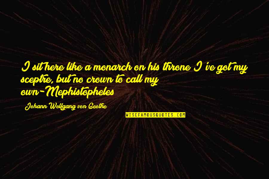 Monarch Quotes By Johann Wolfgang Von Geothe: I sit here like a monarch on his