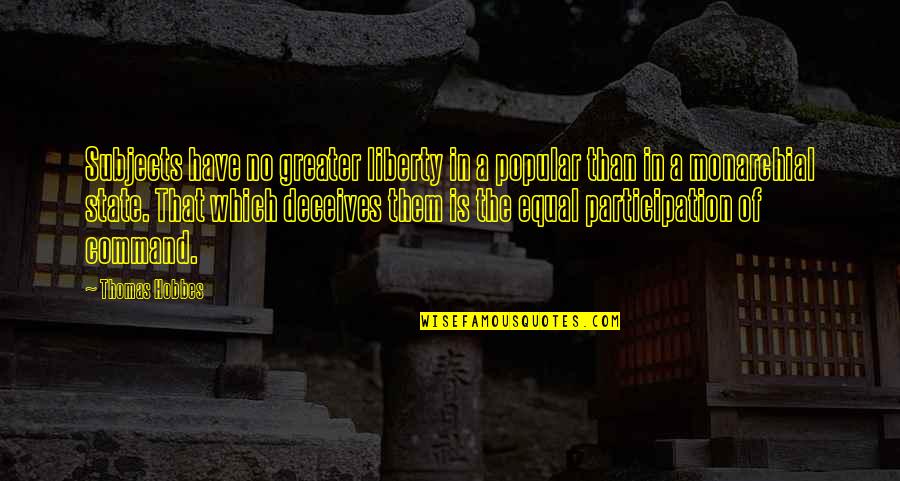Monarchial Quotes By Thomas Hobbes: Subjects have no greater liberty in a popular Monarchial Quotes By Thomas Hobbes: Subjects have no greater liberty in a popular