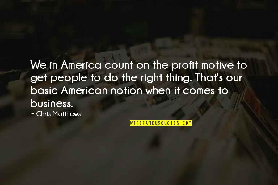 Monarchism Unfiltered Quotes By Chris Matthews: We in America count on the profit motive
