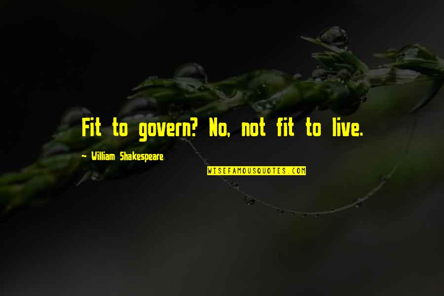 Monarchist Countries Quotes By William Shakespeare: Fit to govern? No, not fit to live.