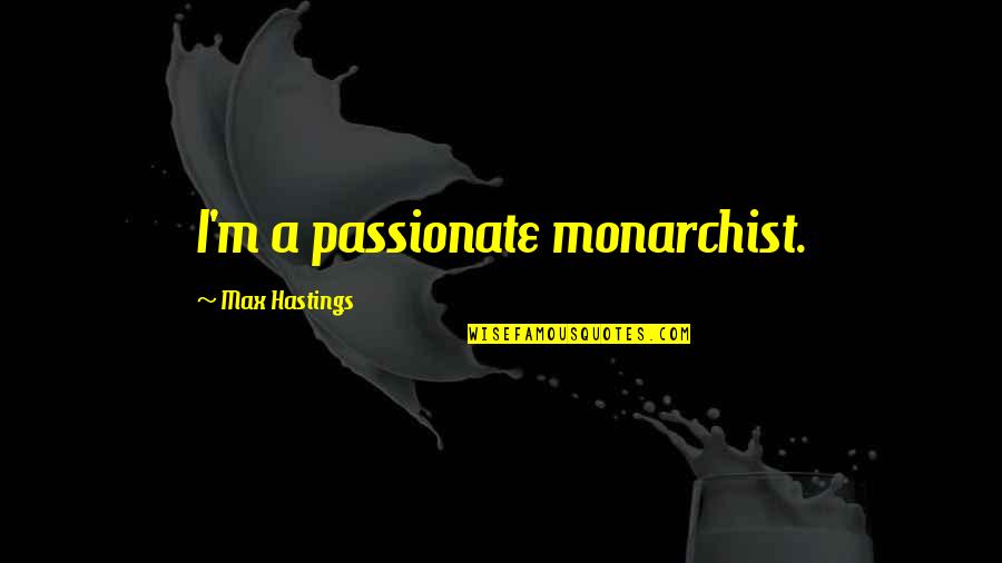 Monarchist Quotes By Max Hastings: I'm a passionate monarchist.