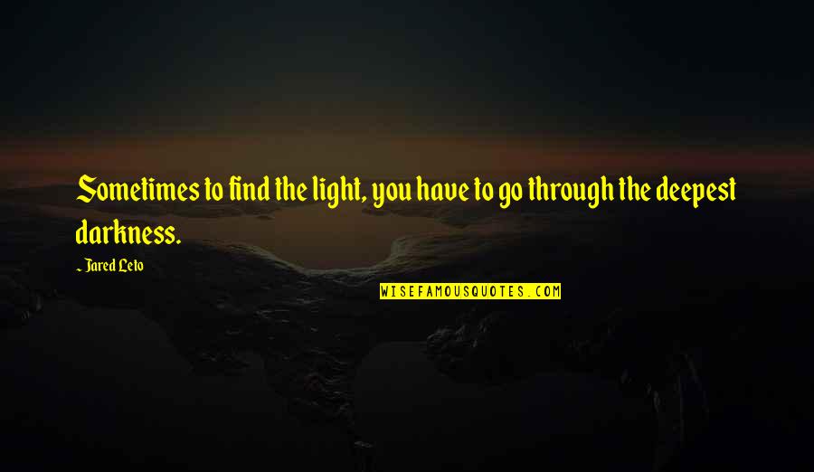 Monarchs Of The World Quotes By Jared Leto: Sometimes to find the light, you have to