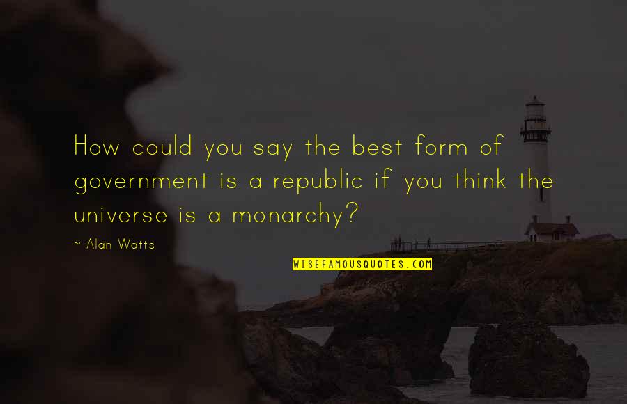 Monarchy Government Quotes By Alan Watts: How could you say the best form of Monarchy Government Quotes By Alan Watts: How could you say the best form of
