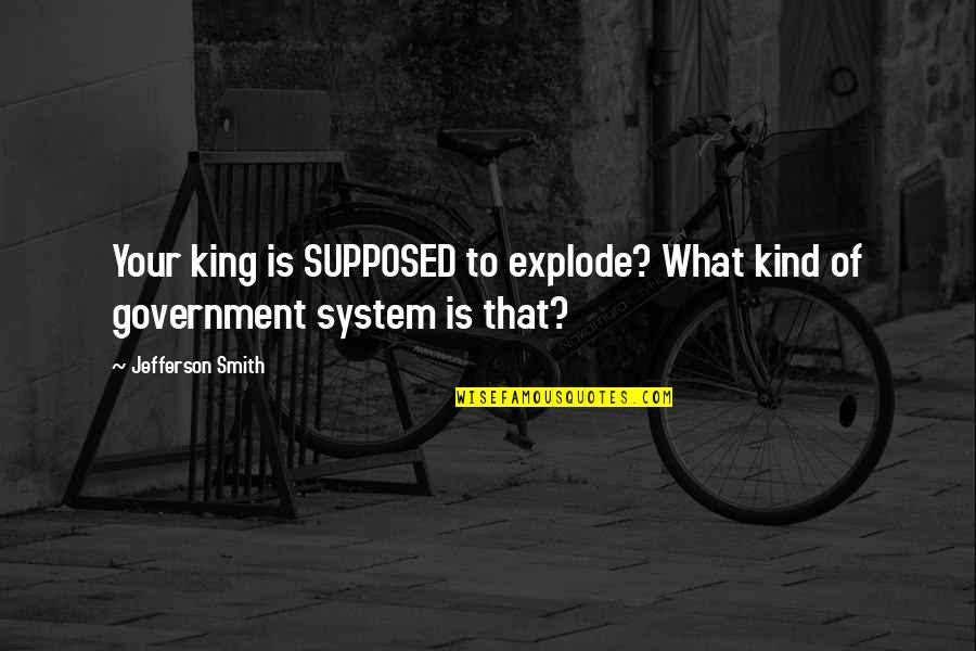 Monarchy Government Quotes By Jefferson Smith: Your king is SUPPOSED to explode? What kind