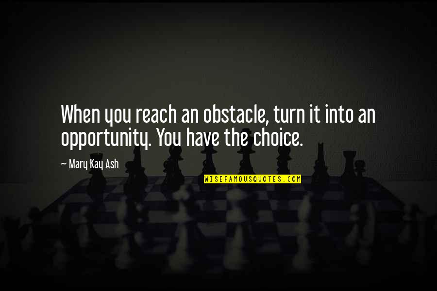 Monarchy Government Quotes By Mary Kay Ash: When you reach an obstacle, turn it into
