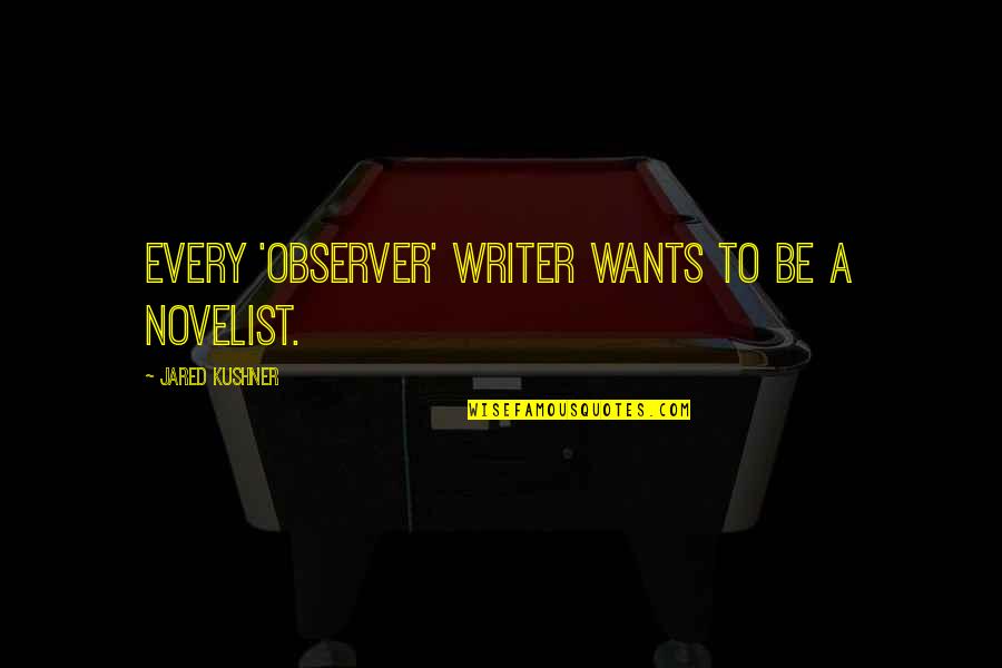 Monarrez Collection Quotes By Jared Kushner: Every 'Observer' writer wants to be a novelist. Monarrez Collection Quotes By Jared Kushner: Every 'Observer' writer wants to be a novelist.