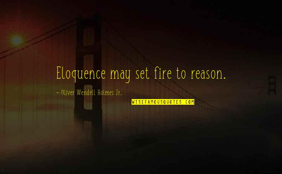 Monarrez Collection Quotes By Oliver Wendell Holmes Jr.: Eloquence may set fire to reason. Monarrez Collection Quotes By Oliver Wendell Holmes Jr.: Eloquence may set fire to reason.