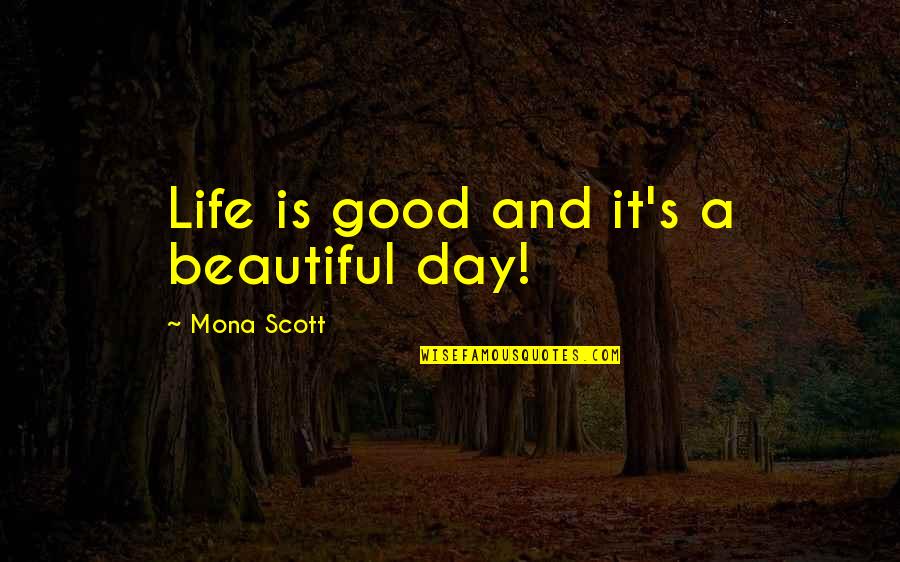 Mona's Quotes By Mona Scott: Life is good and it's a beautiful day!