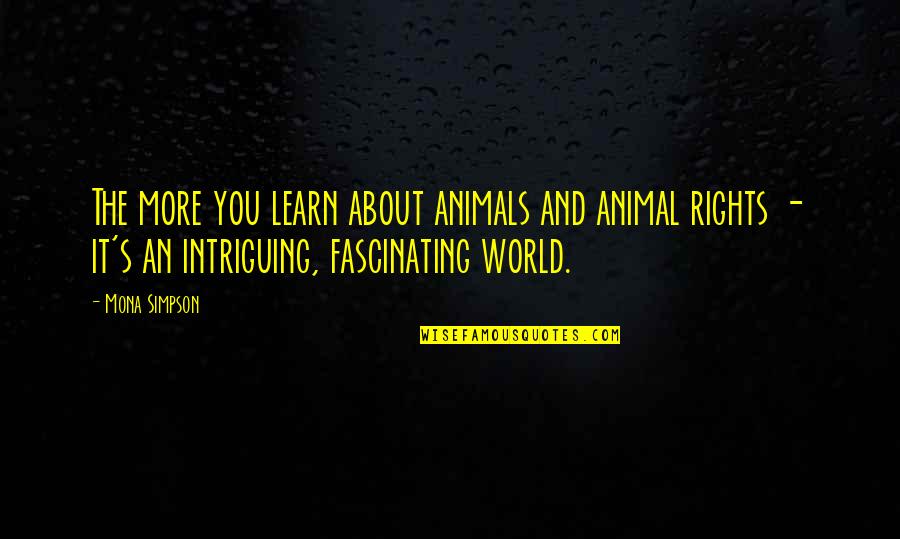 Mona's Quotes By Mona Simpson: The more you learn about animals and animal