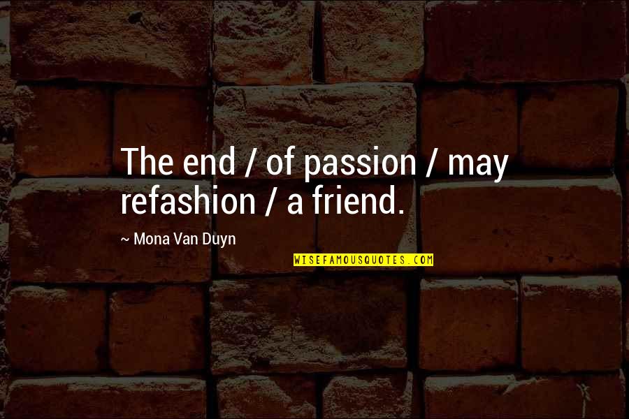 Mona's Quotes By Mona Van Duyn: The end / of passion / may refashion