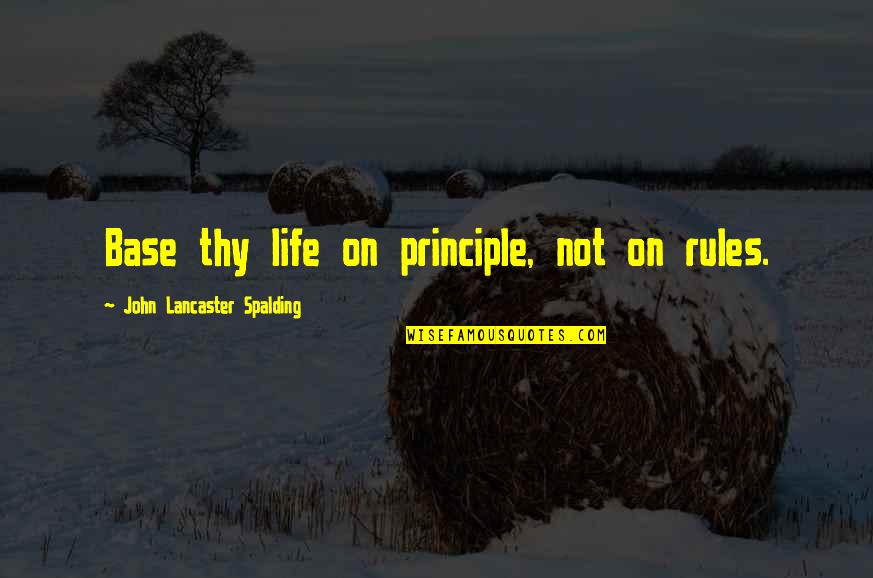 Monash Quotes By John Lancaster Spalding: Base thy life on principle, not on rules.