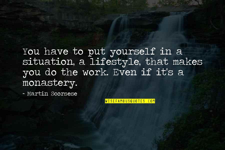 Monasteries Quotes By Martin Scorsese: You have to put yourself in a situation, Monasteries Quotes By Martin Scorsese: You have to put yourself in a situation,
