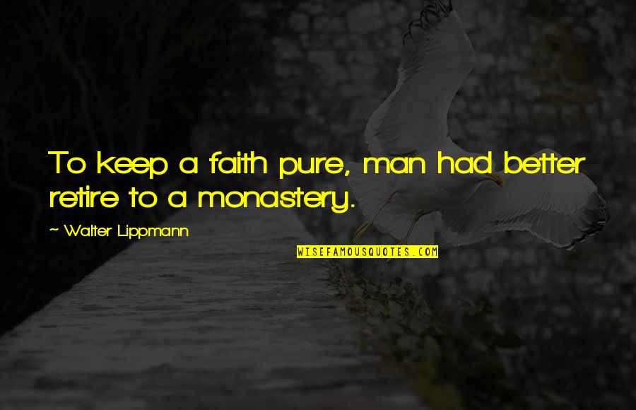 Monasteries Quotes By Walter Lippmann: To keep a faith pure, man had better Monasteries Quotes By Walter Lippmann: To keep a faith pure, man had better