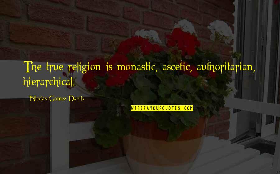 Monastic Quotes By Nicolas Gomez Davila: The true religion is monastic, ascetic, authoritarian, hierarchical.