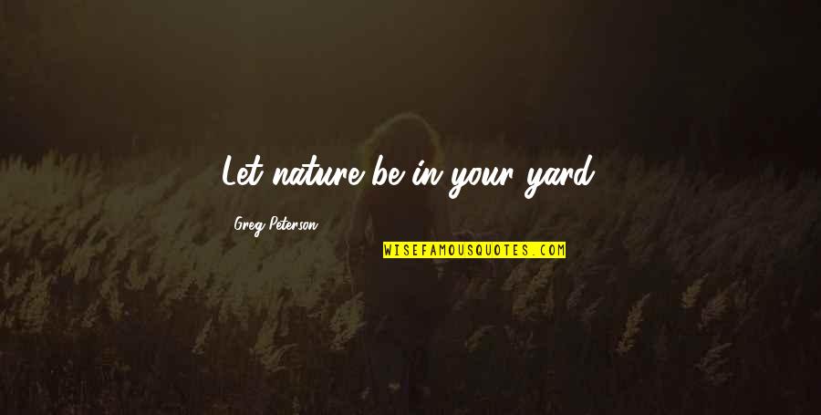 Monasyllables Quotes By Greg Peterson: Let nature be in your yard.