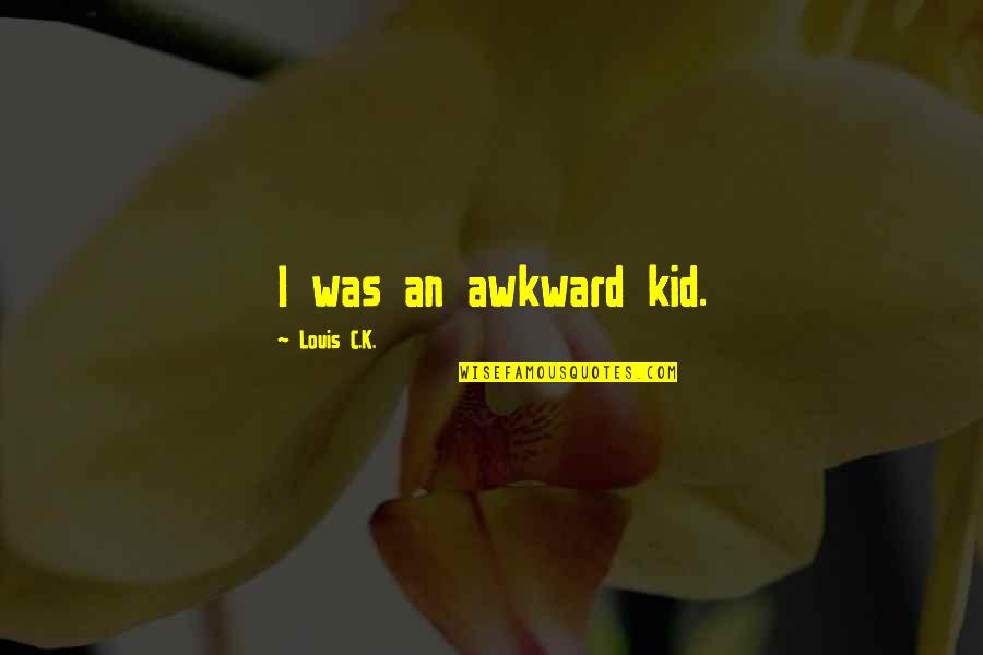 Monatlichen Quotes By Louis C.K.: I was an awkward kid. Monatlichen Quotes By Louis C.K.: I was an awkward kid.