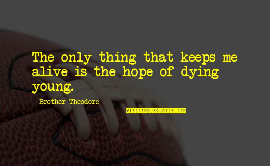 Monaural Quotes By Brother Theodore: The only thing that keeps me alive is Monaural Quotes By Brother Theodore: The only thing that keeps me alive is