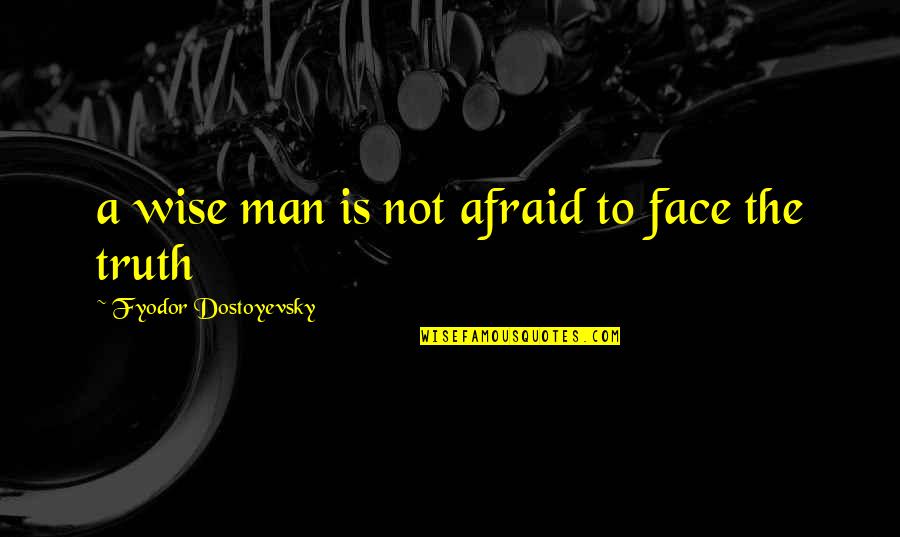 Monbiot George Quotes By Fyodor Dostoyevsky: a wise man is not afraid to face