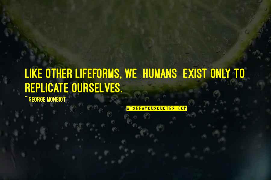 Monbiot George Quotes By George Monbiot: Like other lifeforms, we [humans] exist only to