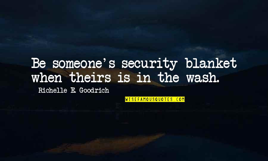 Monbiot Guardian Quotes By Richelle E. Goodrich: Be someone's security blanket when theirs is in