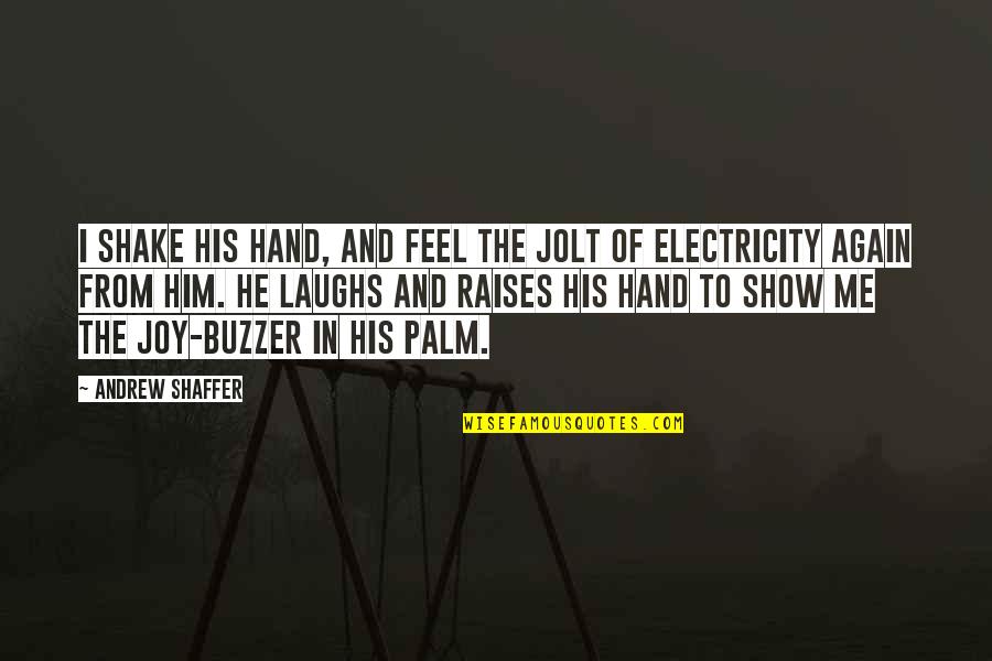 Moncayo Rafael Quotes By Andrew Shaffer: I shake his hand, and feel the jolt Moncayo Rafael Quotes By Andrew Shaffer: I shake his hand, and feel the jolt