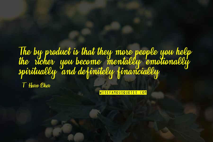 Moncayo Rafael Quotes By T. Harv Eker: The by-product is that they more people you Moncayo Rafael Quotes By T. Harv Eker: The by-product is that they more people you