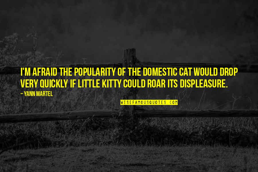 Moncayo Rafael Quotes By Yann Martel: I'm afraid the popularity of the domestic cat Moncayo Rafael Quotes By Yann Martel: I'm afraid the popularity of the domestic cat