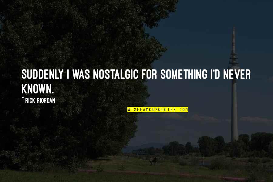 Monceau Quotes By Rick Riordan: Suddenly I was nostalgic for something I'd never Monceau Quotes By Rick Riordan: Suddenly I was nostalgic for something I'd never