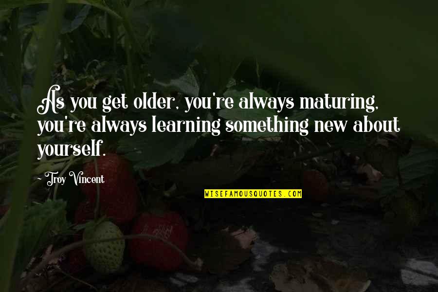 Monceau Quotes By Troy Vincent: As you get older, you're always maturing, you're Monceau Quotes By Troy Vincent: As you get older, you're always maturing, you're