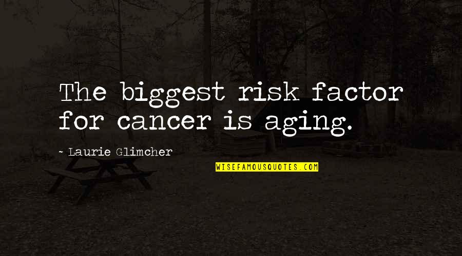Monceaux Quotes By Laurie Glimcher: The biggest risk factor for cancer is aging.