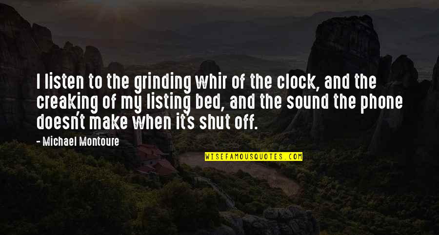 Moncell Allen Quotes By Michael Montoure: I listen to the grinding whir of the Moncell Allen Quotes By Michael Montoure: I listen to the grinding whir of the