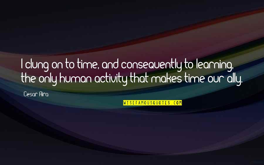 Monch Quotes By Cesar Aira: I clung on to time, and consequently to Monch Quotes By Cesar Aira: I clung on to time, and consequently to