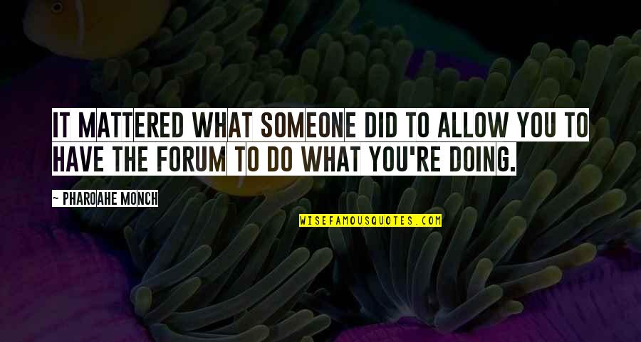 Monch Quotes By Pharoahe Monch: It mattered what someone did to allow you Monch Quotes By Pharoahe Monch: It mattered what someone did to allow you