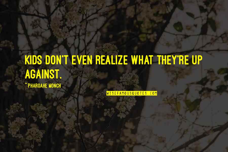 Monch Quotes By Pharoahe Monch: Kids don't even realize what they're up against. Monch Quotes By Pharoahe Monch: Kids don't even realize what they're up against.