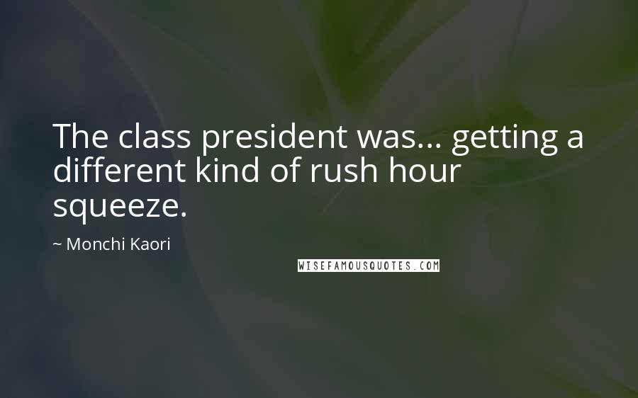Monchi Kaori quotes: The class president was... getting a different kind of rush hour squeeze.