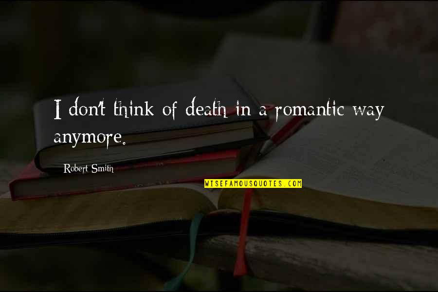 Monchi Quotes By Robert Smith: I don't think of death in a romantic Monchi Quotes By Robert Smith: I don't think of death in a romantic