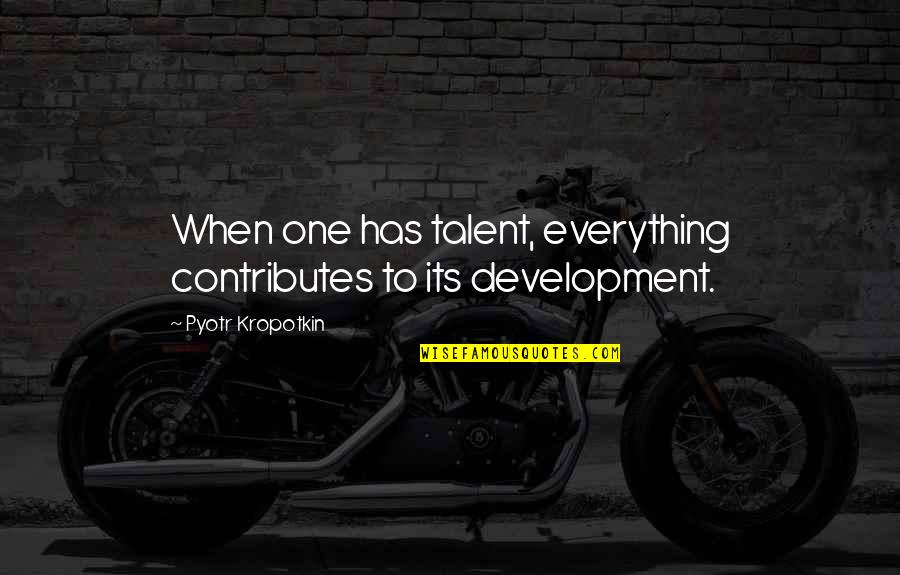 Monchiero Harvesting Quotes By Pyotr Kropotkin: When one has talent, everything contributes to its Monchiero Harvesting Quotes By Pyotr Kropotkin: When one has talent, everything contributes to its
