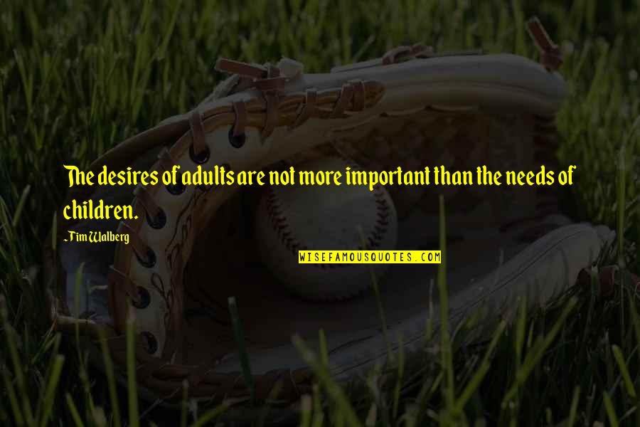 Monchiero Harvesting Quotes By Tim Walberg: The desires of adults are not more important
